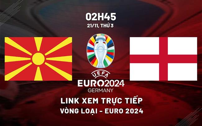 Truc tiep North Macedonia vs Anh link xem vong loai Euro 2024